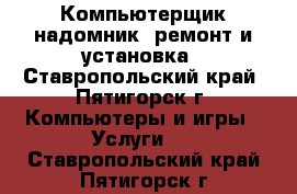 Компьютерщик-надомник: ремонт и установка - Ставропольский край, Пятигорск г. Компьютеры и игры » Услуги   . Ставропольский край,Пятигорск г.